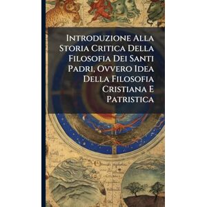 TBD Introduzione Alla Storia Critica Della Filosofia Dei Santi Padri, Ovvero Idea Della Filosofia Cristiana E Patristica TBD Introduzione Alla Storia Critica Della Filosofia Dei Santi Padri, Ovvero Idea Della Filosofia Cristiana E Patristica