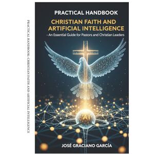 GRACIANO GARCÍA, JOSÉ Practical Handbook: Christian Faith and Artificial Intelligence: An Essential Guide for Pastors and Christian Leaders GRACIANO GARCÍA, JOSÉ Practical Handbook: Christian Faith and Artificial Intelligence: An Essential Guide for Pastors and Christian Leaders