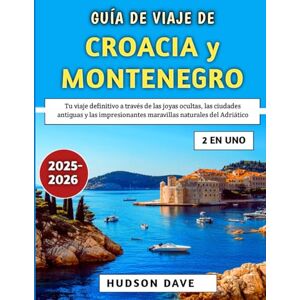 Dave, Hudson Guía De Viaje De Croacia y Montenegro 2025-2026: Tu viaje definitivo a través de las joyas ocultas, las ciudades antiguas y las impresionantes maravillas naturales del Adriático Dave, Hudson Guía De Viaje De Croacia y Montenegro 2025-2026: Tu viaje definitivo a través de las joyas ocultas, las ciudades antiguas y las impresionantes maravillas naturales del Adriático