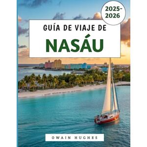 Hughes, Owain Guía De Viaje De Nasáu 2025-2026: Tu escapada definitiva a la isla para descubrir el sol, el mar, la historia y los sabores locales de Nassau Hughes, Owain Guía De Viaje De Nasáu 2025-2026: Tu escapada definitiva a la isla para descubrir el sol, el mar, la historia y los sabores locales de Nassau