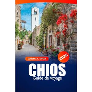 Ethan, Loretta A. Chios Guide de voyage 2026: Découvrez des joyaux cachés, des plages, des villages pittoresques, l'histoire et l'aventure dans l'île grecque Ethan, Loretta A. Chios Guide de voyage 2026: Découvrez des joyaux cachés, des plages, des villages pittoresques, l'histoire et l'aventure dans l'île grecque