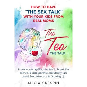 Crespin, Alicia The Tea The Talk: How to Have “THE SEX TALK” with Your Kids from Real Moms: Brave women spilling the tea to break the silence & help parents confidently talk about Sex, Advocacy & Growing Up Crespin, Alicia The Tea The Talk: How to Have “THE SEX TALK” with Your Kids from Real Moms: Brave women spilling the tea to break the silence & help parents confidently talk about Sex, Advocacy & Growing Up