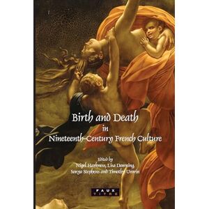 Birth and Death in Nineteenth-Century French Culture: 301 (Faux Titre, 301) Birth and Death in Nineteenth-Century French Culture: 301 (Faux Titre, 301)