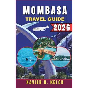 KELCH, XAVIER H. MOMBASA TRAVEL GUIDE 2026: Your Ultimate Companion to Exploring Kenya’s Coastal Gem – Hidden Gems, Culture, and Adventures Await KELCH, XAVIER H. MOMBASA TRAVEL GUIDE 2026: Your Ultimate Companion to Exploring Kenya’s Coastal Gem – Hidden Gems, Culture, and Adventures Await