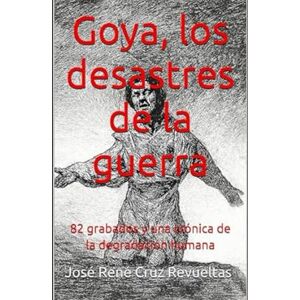 Cruz Revueltas, José René Goya, los desastres de la guerra: 82 grabados y una crónica de la degradación humana (Arte) Cruz Revueltas, José René Goya, los desastres de la guerra: 82 grabados y una crónica de la degradación humana (Arte)