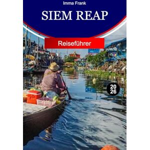 Frank, Imma Siem Reap Reiseführer 2026: Erkunden Sie Siem Reap, Kambodscha, mit alten Tempeln, schwimmenden Dörfern, lokalen Märkten und unvergesslichen kulturellen Abenteuern Frank, Imma Siem Reap Reiseführer 2026: Erkunden Sie Siem Reap, Kambodscha, mit alten Tempeln, schwimmenden Dörfern, lokalen Märkten und unvergesslichen kulturellen Abenteuern