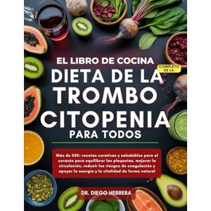 HERRERA, DR. DIEGO EL LIBRO DE COCINA COMPLETO DE LA DIETA DE LA TROMBOCITOPENIA PARA TODOS: Más de 350+ recetas curativas y saludables para el corazón para equilibrar ... y la vitalidad de forma natural HERRERA, DR. DIEGO EL LIBRO DE COCINA COMPLETO DE LA DIETA DE LA TROMBOCITOPENIA PARA TODOS: Más de 350+ recetas curativas y saludables para el corazón para equilibrar ... y la vitalidad de forma natural