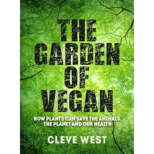 Cleve West The Garden of Vegan: How Plants can Save the Animals, the Planet and Our Health Cleve West The Garden of Vegan: How Plants can Save the Animals, the Planet and Our Health