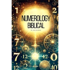 Socarrás, Pr José Biblical Numerology: Deciphering the spiritual meaning of numbers in the scripture! Socarrás, Pr José Biblical Numerology: Deciphering the spiritual meaning of numbers in the scripture!