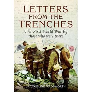 Wadsworth, Jacqueline Letters from the Trenches: The First World War by Those Who Were There Wadsworth, Jacqueline Letters from the Trenches: The First World War by Those Who Were There