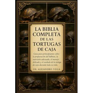 Vega+ LA BIBLIA COMPLETA DE LAS TORTUGAS DE CAJA: Guía para principiantes sobre la preparación del hábitat, la nutrición adecuada, el manejo delicado y el cuidado de la tortuga de caja durante toda su vida. Vega+ LA BIBLIA COMPLETA DE LAS TORTUGAS DE CAJA: Guía para principiantes sobre la preparación del hábitat, la nutrición adecuada, el manejo delicado y el cuidado de la tortuga de caja durante toda su vida.