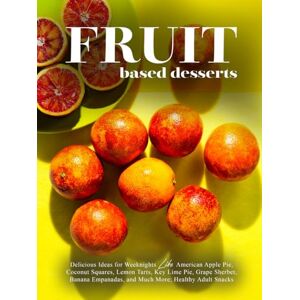 Press, BookSumo Fruit Based Desserts: Delicious Ideas for Weeknights Like American Apple Pie, Coconut Squares, Lemon Tarts, Key Lime Pie, Grape Sherbet, Banana ... Much More; Healthy Adult Snacks (Fruit Ideas) Press, BookSumo Fruit Based Desserts: Delicious Ideas for Weeknights Like American Apple Pie, Coconut Squares, Lemon Tarts, Key Lime Pie, Grape Sherbet, Banana ... Much More; Healthy Adult Snacks (Fruit Ideas)