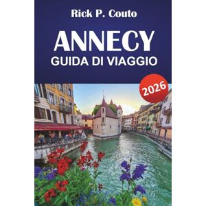 Couto, Rick P. ANNECY GUIDA DI VIAGGIO 2026: Esplora percorsi panoramici, avventure all'aperto, cultura locale, attrazioni imperdibili e rifugi rilassanti nelle Alpi francesi Couto, Rick P. ANNECY GUIDA DI VIAGGIO 2026: Esplora percorsi panoramici, avventure all'aperto, cultura locale, attrazioni imperdibili e rifugi rilassanti nelle Alpi francesi