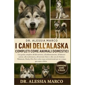 Marco, Dr. Alessia I CANI DELL'ALASKA COMPLETI COME ANIMALI DOMESTICI: Una guida completa all'allevamento, all'addestramento, all'alimentazione, alla toelettatura, ... settentrionali per un compagno sano e felice Marco, Dr. Alessia I CANI DELL'ALASKA COMPLETI COME ANIMALI DOMESTICI: Una guida completa all'allevamento, all'addestramento, all'alimentazione, alla toelettatura, ... settentrionali per un compagno sano e felice