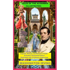 Irving, Washington Irving TALES OF THE ALHAMBRA (ILLUSTRATED): Legends, History, and Romance Inside Granada’s Enchanted Palace Illustrated with 32 Historic Engravings Irving, Washington Irving TALES OF THE ALHAMBRA (ILLUSTRATED): Legends, History, and Romance Inside Granada’s Enchanted Palace Illustrated with 32 Historic Engravings