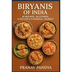 PANDYA, PRANAV BIRYANIS OF INDIA 24 Recipes, 24 Stories, A Nation’s Flavourful Journey PANDYA, PRANAV BIRYANIS OF INDIA 24 Recipes, 24 Stories, A Nation’s Flavourful Journey