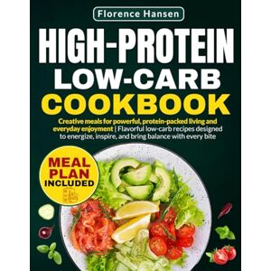 Hansen, Florence HIGH-PROTEIN LOW-CARB COOKBOOK: Creative meals for powerful, protein-packed living and everyday enjoyment Flavorful, low-carb recipes designed to energize, inspire, and bring balance with every bite Hansen, Florence HIGH-PROTEIN LOW-CARB COOKBOOK: Creative meals for powerful, protein-packed living and everyday enjoyment Flavorful, low-carb recipes designed to energize, inspire, and bring balance with every bite