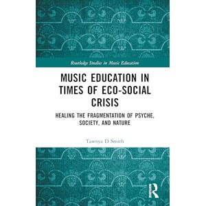 Smith, Tawnya D. Music Education in Times of Eco-Social Crisis: Healing the Fragmentation of Psyche, Society, and Nature (Routledge Studies in Music Education) Smith, Tawnya D. Music Education in Times of Eco-Social Crisis: Healing the Fragmentation of Psyche, Society, and Nature (Routledge Studies in Music Education)