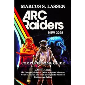 Marcus S. Lassen ARC Raiders GAME GUIDE: The Complete Survival Guide to Master Missions, Combat Tactics, and Team Strategies to Become a Professional Raider Marcus S. Lassen ARC Raiders GAME GUIDE: The Complete Survival Guide to Master Missions, Combat Tactics, and Team Strategies to Become a Professional Raider