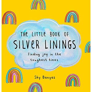 Banyes, Sky The Little Book of Silver Linings: Finding Joy in the Toughest Times Banyes, Sky The Little Book of Silver Linings: Finding Joy in the Toughest Times