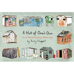 Chappell, Emily A Hut of One's Own: How to Make the Most of Your Allotment Shed Chappell, Emily A Hut of One's Own: How to Make the Most of Your Allotment Shed