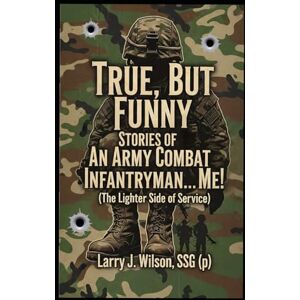 Wilson TRUE, BUT FUNNY, STORIES OF AN ARMY COMBAT INFANTRYMAN...ME! Wilson TRUE, BUT FUNNY, STORIES OF AN ARMY COMBAT INFANTRYMAN...ME!