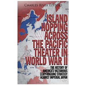 Charles River Editors Island Hopping across the Pacific Theater in World War II: The History of America’s Victorious Leapfrogging Strategy against Imperial Japan Charles River Editors Island Hopping across the Pacific Theater in World War II: The History of America’s Victorious Leapfrogging Strategy against Imperial Japan