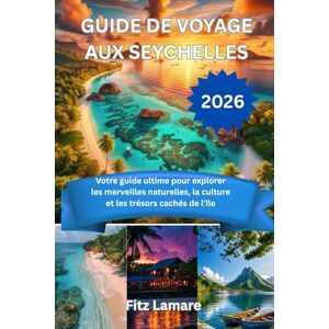 Lamare, Fitz GÜIDE DE VOYAGE AUX SEYCHELLES 2026: Votre guide ultime pour explorer les merveilles naturelles, la culture et les trésors cachés de l'île Lamare, Fitz GÜIDE DE VOYAGE AUX SEYCHELLES 2026: Votre guide ultime pour explorer les merveilles naturelles, la culture et les trésors cachés de l'île
