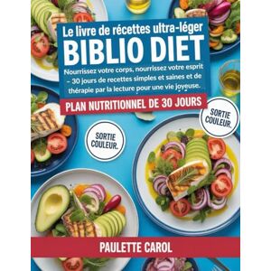 Carol, Paulette Le livre de recettes ultra-léger Biblio Diet: Nourrissez votre corps, nourrissez votre esprit – 30 jours de recettes simples et saines et de thérapie par la lecture pour une vie joyeuse. Carol, Paulette Le livre de recettes ultra-léger Biblio Diet: Nourrissez votre corps, nourrissez votre esprit – 30 jours de recettes simples et saines et de thérapie par la lecture pour une vie joyeuse.