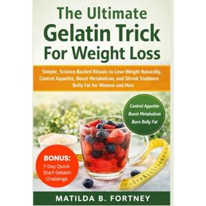 Fortney, Matilda B. The Ultimate Gelatin Trick For Weight Loss: Simple, Science-Backed Rituals to Lose Weight Naturally, Control Appetite, Boost Metabolism, and Shrink Stubborn Belly Fat for Women and Men Fortney, Matilda B. The Ultimate Gelatin Trick For Weight Loss: Simple, Science-Backed Rituals to Lose Weight Naturally, Control Appetite, Boost Metabolism, and Shrink Stubborn Belly Fat for Women and Men