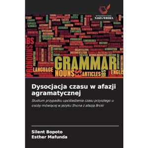 Bopoto, Silent Dysocjacja czasu w afazji agramatycznej: Studium przypadku upo¿ledzenia czasu przysz¿ego u osoby mówi¿cej w j¿zyku Shona z afazj¿ Broki Bopoto, Silent Dysocjacja czasu w afazji agramatycznej: Studium przypadku upo¿ledzenia czasu przysz¿ego u osoby mówi¿cej w j¿zyku Shona z afazj¿ Broki