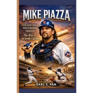S. Pan, Earl Mike Piazza: From 62nd-Round Pick to Baseball Immortal The Rise of An Iconic Catcher S. Pan, Earl Mike Piazza: From 62nd-Round Pick to Baseball Immortal The Rise of An Iconic Catcher