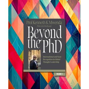 Mwenda, Kenneth K Beyond the PhD Volume 1: International and State Recognition in Global Thought Leadership Mwenda, Kenneth K Beyond the PhD Volume 1: International and State Recognition in Global Thought Leadership