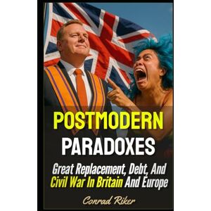 Riker, Conrad Postmodern Paradoxes: Great Replacement, Debt, And Civil War In Britain And Europe (Redpilled Progressive (satire)) Riker, Conrad Postmodern Paradoxes: Great Replacement, Debt, And Civil War In Britain And Europe (Redpilled Progressive (satire))