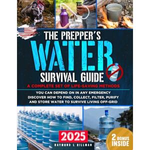 L. Hillman, Raymond The Prepper's Water Survival Guide: A Complete Set of Life-Saving Methods You Can Depend On in Any Emergency. Discover How to Find, Collect, Filter, Purify and Store Water to Survive Living Off-Grid L. Hillman, Raymond The Prepper's Water Survival Guide: A Complete Set of Life-Saving Methods You Can Depend On in Any Emergency. Discover How to Find, Collect, Filter, Purify and Store Water to Survive Living Off-Grid