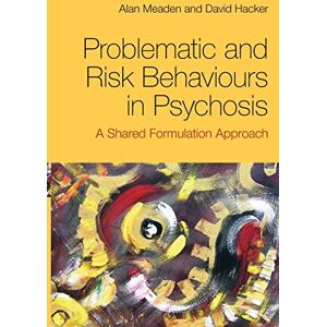Meaden, Alan Problematic and Risk Behaviours in Psychosis: A Shared Formulation Approach Meaden, Alan Problematic and Risk Behaviours in Psychosis: A Shared Formulation Approach