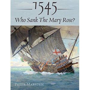 Peter Marsden 1545: Who Sank the Mary Rose? Peter Marsden 1545: Who Sank the Mary Rose?