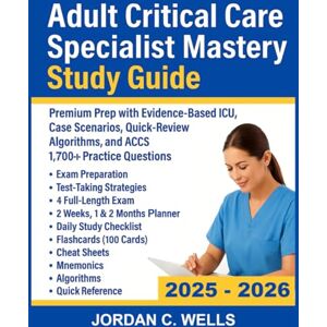 Wells, Jordan C. Adult Critical Care Specialist Mastery Study Guide: Premium Prep with Evidence Based ICU, Case Scenarios, Quick-Review Algorithms, and ACCS 1,700+ Practice Questions Wells, Jordan C. Adult Critical Care Specialist Mastery Study Guide: Premium Prep with Evidence Based ICU, Case Scenarios, Quick-Review Algorithms, and ACCS 1,700+ Practice Questions