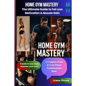 Hossen, Arman Home Gym Mastery: The Ultimate Guide to Fat Loss, Motivation & Muscle Gain: Burn Fat, Build Muscle, and Stay Motivated – No Gym Required Hossen, Arman Home Gym Mastery: The Ultimate Guide to Fat Loss, Motivation & Muscle Gain: Burn Fat, Build Muscle, and Stay Motivated – No Gym Required