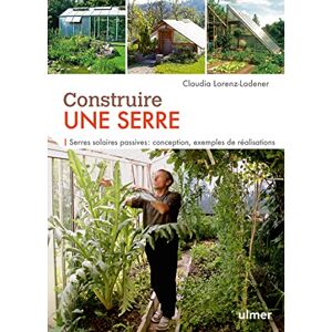Lorenz-Ladener, Claudia Construire une serre. Serres solaires passives : conception, exemples de réalisation pas à pas Lorenz-Ladener, Claudia Construire une serre. Serres solaires passives : conception, exemples de réalisation pas à pas