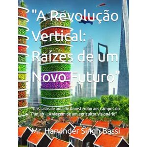 Singh Bassi, Mr. Harvinder A Revolução Vertical: Raízes de um Novo Futuro": "Das salas de aula de Amesterdão aos campos do Punjab – A viagem de um agricultor visionário Singh Bassi, Mr. Harvinder A Revolução Vertical: Raízes de um Novo Futuro": "Das salas de aula de Amesterdão aos campos do Punjab – A viagem de um agricultor visionário