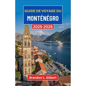 L. Gilbert, Brandon Guide de voyage du Monténégro 2025-2026: À la découverte des baies cachées, des anciennes villes de pierre et du cœur sauvage de l'Adriatique L. Gilbert, Brandon Guide de voyage du Monténégro 2025-2026: À la découverte des baies cachées, des anciennes villes de pierre et du cœur sauvage de l'Adriatique