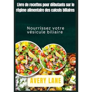 Avery Livre de recettes pour débutants sur le régime alimentaire contre les calculs biliaires: Nourrissez votre vésicule biliaire Avery Livre de recettes pour débutants sur le régime alimentaire contre les calculs biliaires: Nourrissez votre vésicule biliaire