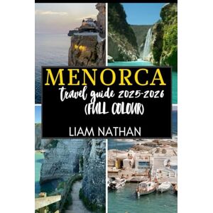 NATHAN, LIAM MENORCA TRAVEL GUIDE 2025-2026(FULL COLOUR): Explore Mahón And Beyond Stunning Beaches, Rich Culture, Hidden Gems, And Local Secrets NATHAN, LIAM MENORCA TRAVEL GUIDE 2025-2026(FULL COLOUR): Explore Mahón And Beyond Stunning Beaches, Rich Culture, Hidden Gems, And Local Secrets
