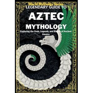 Enterprises, LBDEV Publishing Legendary Guide to Aztec Mythology:: Exploring the Gods, Legends, and Rituals of Ancient Mexico (World Mythology Series) Enterprises, LBDEV Publishing Legendary Guide to Aztec Mythology:: Exploring the Gods, Legends, and Rituals of Ancient Mexico (World Mythology Series)