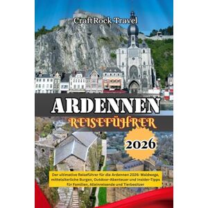 Travel, CraftRock ARDENNEN-REISEFÜHRER 2026: Der ultimative Reiseführer für die Ardennen 2026: Waldwege, mittelalterliche Burgen, Outdoor-Abenteuer und Insider-Tipps für Familien, Alleinreisende und Tierbesitzer Travel, CraftRock ARDENNEN-REISEFÜHRER 2026: Der ultimative Reiseführer für die Ardennen 2026: Waldwege, mittelalterliche Burgen, Outdoor-Abenteuer und Insider-Tipps für Familien, Alleinreisende und Tierbesitzer