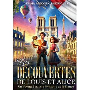 Rodriguez LES DÉCOUVERTES DE LOUIS ET ALICE: UN VOYAGE Á TRAVERS L´HISTORIE DE LA FRANCE Rodriguez LES DÉCOUVERTES DE LOUIS ET ALICE: UN VOYAGE Á TRAVERS L´HISTORIE DE LA FRANCE