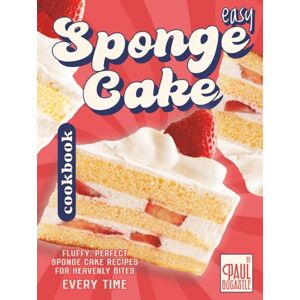 Bocastle, Paul Easy Sponge Cake Cookbook: Fluffy, Perfect Sponge Cake Recipes for Heavenly Bites Every Time Bocastle, Paul Easy Sponge Cake Cookbook: Fluffy, Perfect Sponge Cake Recipes for Heavenly Bites Every Time