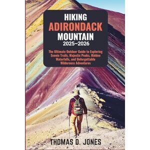 JONES, THOMAS D. HIKING ADIRONDACK MOUNTAIN 2025-2026: The Ultimate Outdoor Guide to Exploring Scenic Trails, Majestic Peaks, Hidden Waterfalls, and Unforgettable Wilderness Adventures JONES, THOMAS D. HIKING ADIRONDACK MOUNTAIN 2025-2026: The Ultimate Outdoor Guide to Exploring Scenic Trails, Majestic Peaks, Hidden Waterfalls, and Unforgettable Wilderness Adventures