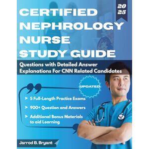 Bryant, Jarrod B CERTIFIED NEPHROLOGY NURSE STUDY GUIDE (2025-2026): 5 Full-Length Practice Exams & 900+ Questions with Detailed Answer Explanations for CNN Related Candidates Bryant, Jarrod B CERTIFIED NEPHROLOGY NURSE STUDY GUIDE (2025-2026): 5 Full-Length Practice Exams & 900+ Questions with Detailed Answer Explanations for CNN Related Candidates